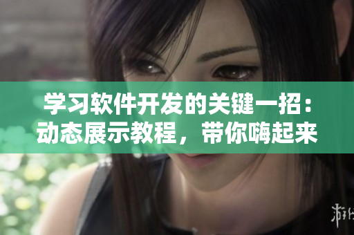 學(xué)習(xí)軟件開發(fā)的關(guān)鍵一招：動態(tài)展示教程，帶你嗨起來!