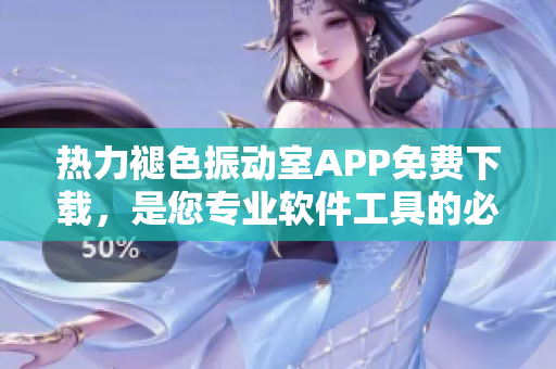 熱力褪色振動室APP免費下載，是您專業(yè)軟件工具的必備選擇