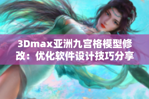 3Dmax亞洲九宮格模型修改：優(yōu)化軟件設(shè)計技巧分享