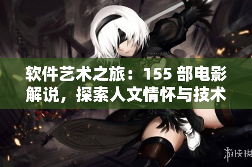 軟件藝術(shù)之旅：155 部電影解說，探索人文情懷與技術(shù)創(chuàng)新