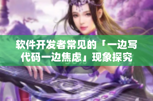 軟件開發(fā)者常見的「一邊寫代碼一邊焦慮」現(xiàn)象探究