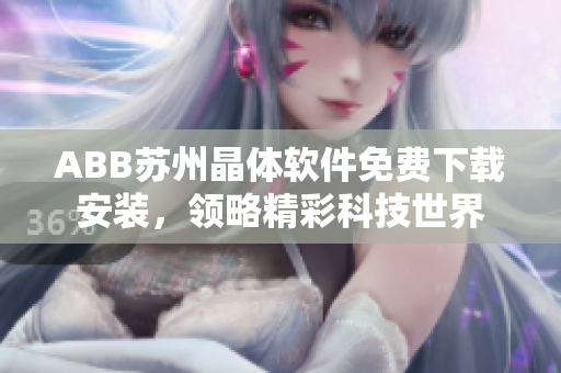 ABB蘇州晶體軟件免費下載安裝，領(lǐng)略精彩科技世界