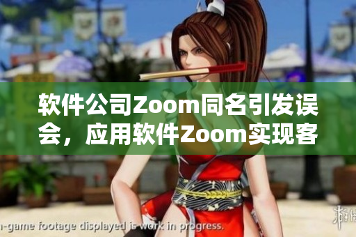 軟件公司Zoom同名引發(fā)誤會，應(yīng)用軟件Zoom實現(xiàn)客戶視頻會議