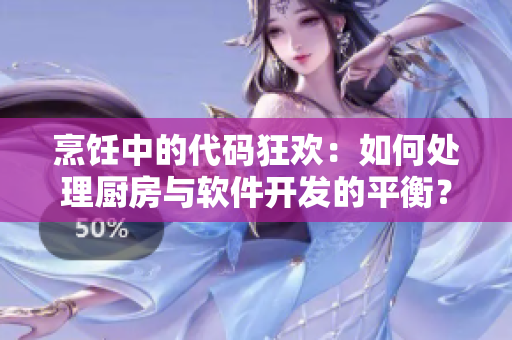 烹飪中的代碼狂歡：如何處理廚房與軟件開(kāi)發(fā)的平衡？