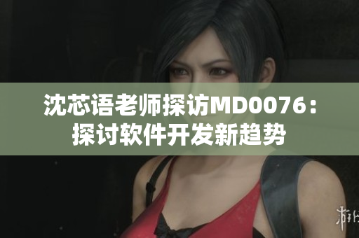 沈芯語老師探訪MD0076：探討軟件開發(fā)新趨勢