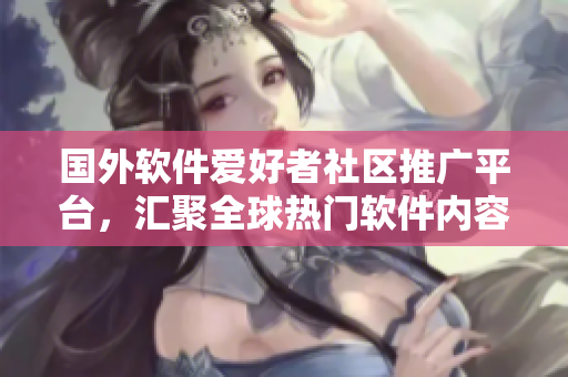 國外軟件愛好者社區(qū)推廣平臺，匯聚全球熱門軟件內(nèi)容
