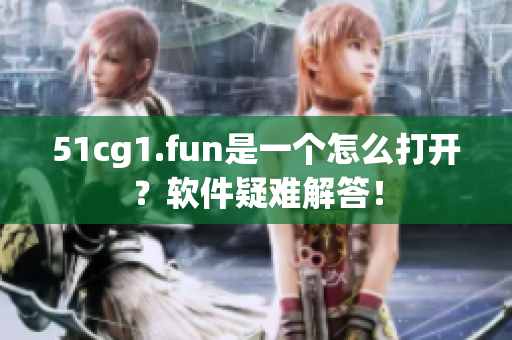 51cg1.fun是一個怎么打開？軟件疑難解答！