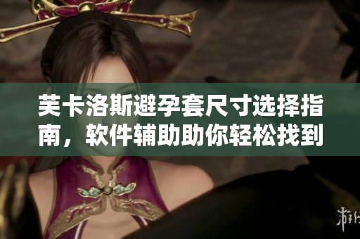 芙卡洛斯避孕套尺寸選擇指南，軟件輔助助你輕松找到合適尺碼