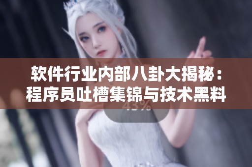 軟件行業(yè)內(nèi)部八卦大揭秘：程序員吐槽集錦與技術(shù)黑料揭露，一網(wǎng)打盡！