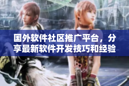 國外軟件社區(qū)推廣平臺，分享最新軟件開發(fā)技巧和經(jīng)驗