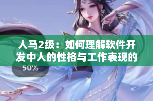 人馬2級(jí)：如何理解軟件開(kāi)發(fā)中人的性格與工作表現(xiàn)的關(guān)系？