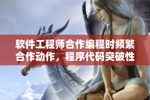 軟件工程師合作編程時(shí)頻繁合作動(dòng)作，程序代碼突破性發(fā)展