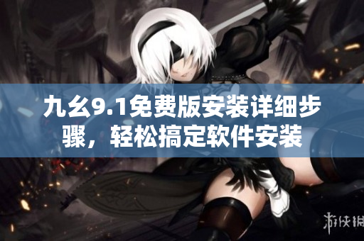 九幺9.1免費版安裝詳細步驟，輕松搞定軟件安裝