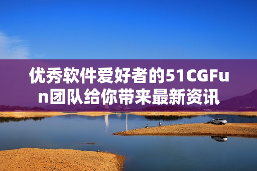 優(yōu)秀軟件愛好者的51CGFun團隊給你帶來最新資訊