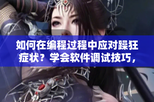 如何在編程過(guò)程中應(yīng)對(duì)躁狂癥狀？學(xué)會(huì)軟件調(diào)試技巧，提高工作效率。