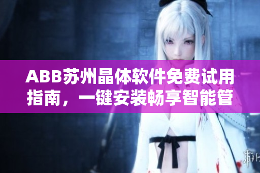 ABB蘇州晶體軟件免費(fèi)試用指南，一鍵安裝暢享智能管理