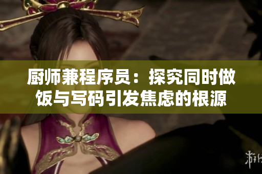 廚師兼程序員：探究同時(shí)做飯與寫(xiě)碼引發(fā)焦慮的根源