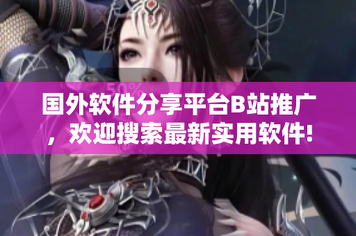 國外軟件分享平臺B站推廣，歡迎搜索最新實用軟件!