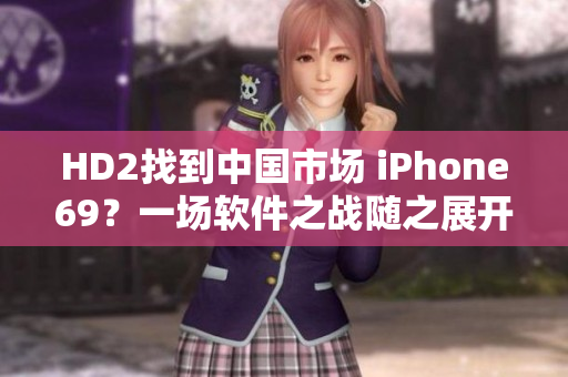 HD2找到中國(guó)市場(chǎng) iPhone69？一場(chǎng)軟件之戰(zhàn)隨之展開(kāi)