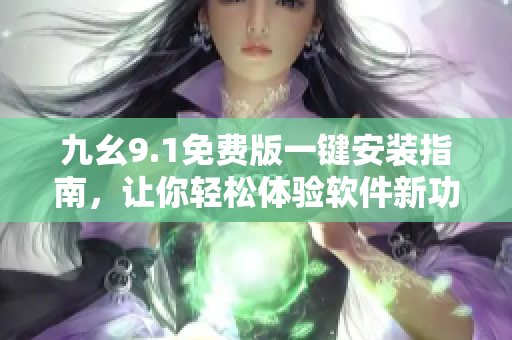 九幺9.1免費(fèi)版一鍵安裝指南，讓你輕松體驗(yàn)軟件新功能