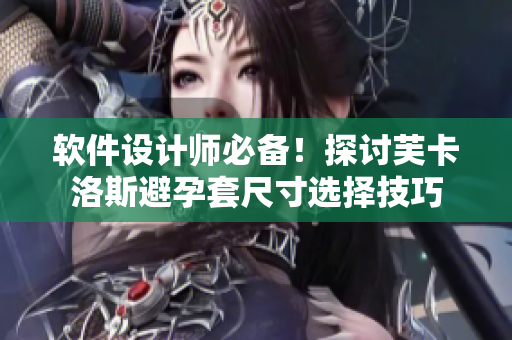 軟件設(shè)計師必備！探討芙卡洛斯避孕套尺寸選擇技巧