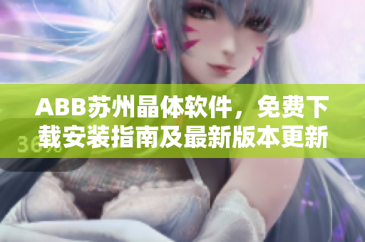 ABB蘇州晶體軟件，免費(fèi)下載安裝指南及最新版本更新