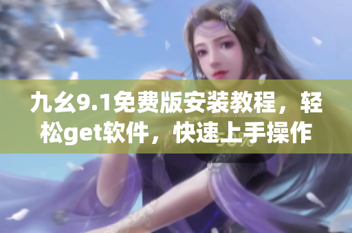 九幺9.1免費版安裝教程，輕松get軟件，快速上手操作