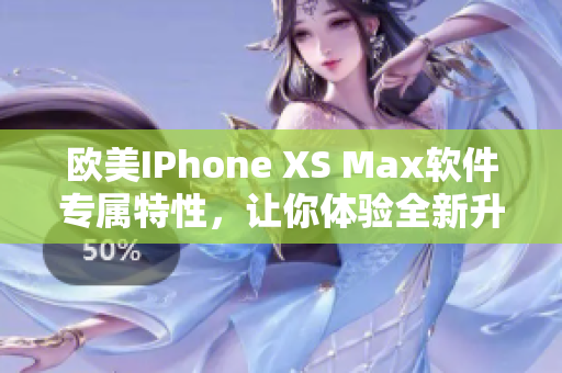 歐美IPhone XS Max軟件專屬特性，讓你體驗(yàn)全新升級(jí)