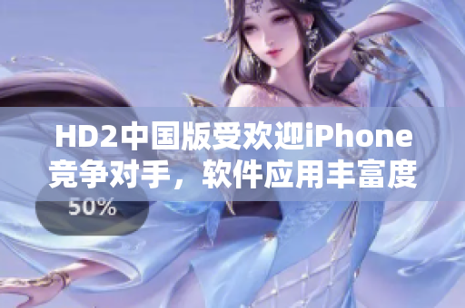 HD2中國(guó)版受歡迎iPhone競(jìng)爭(zhēng)對(duì)手，軟件應(yīng)用豐富度引人注目