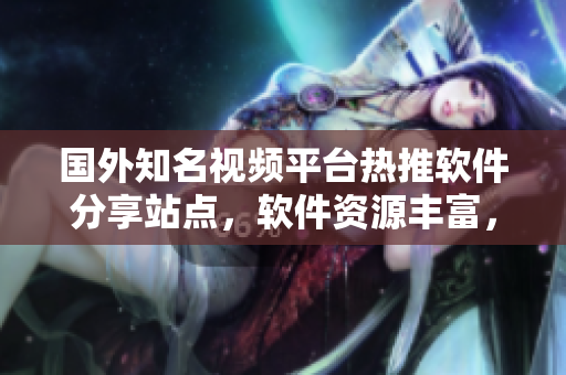 國外知名視頻平臺(tái)熱推軟件分享站點(diǎn)，軟件資源豐富，教程詳盡