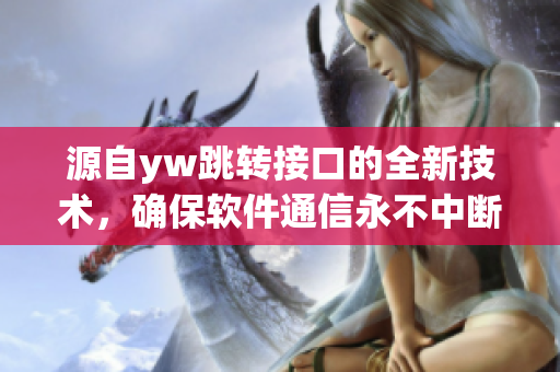 源自yw跳轉(zhuǎn)接口的全新技術，確保軟件通信永不中斷