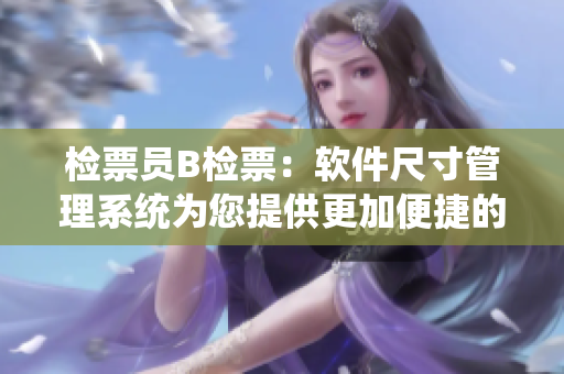 檢票員B檢票：軟件尺寸管理系統(tǒng)為您提供更加便捷的上車體驗(yàn)