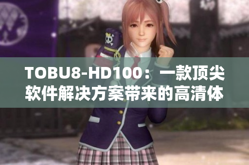 TOBU8-HD100：一款頂尖軟件解決方案帶來(lái)的高清體驗(yàn)