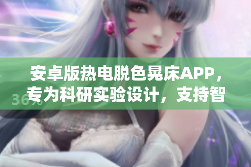 安卓版熱電脫色晃床APP，專為科研實驗設計，支持智能控制系統(tǒng)