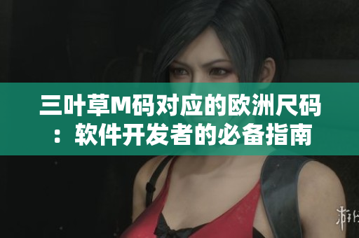 三葉草M碼對應的歐洲尺碼：軟件開發(fā)者的必備指南