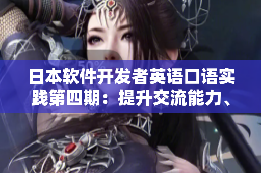 日本軟件開(kāi)發(fā)者英語(yǔ)口語(yǔ)實(shí)踐第四期：提升交流能力、拓展國(guó)際視野