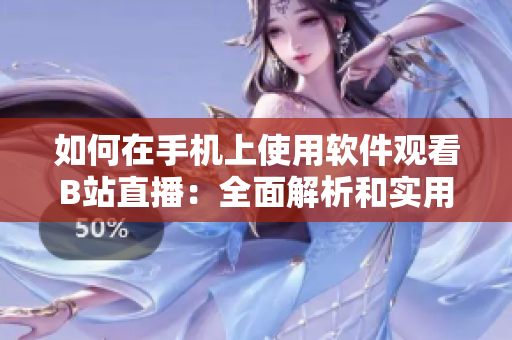 如何在手機上使用軟件觀看B站直播：全面解析和實用技巧