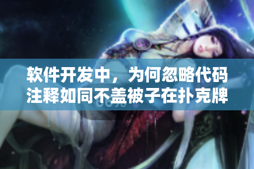 軟件開發(fā)中，為何忽略代碼注釋如同不蓋被子在撲克牌游戲中劇烈搖床