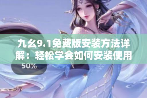九幺9.1免費(fèi)版安裝方法詳解：輕松學(xué)會如何安裝使用這款軟件