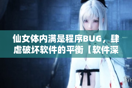 仙女體內(nèi)滿是程序BUG，肆虐破壞軟件的平衡【軟件深度解析】