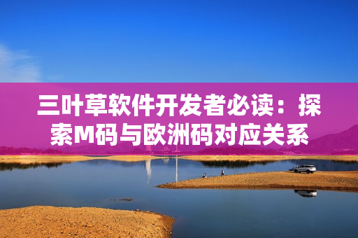 三葉草軟件開(kāi)發(fā)者必讀：探索M碼與歐洲碼對(duì)應(yīng)關(guān)系