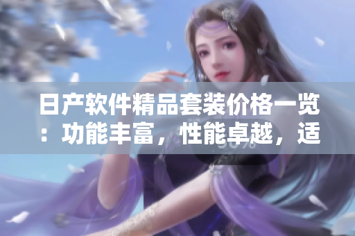 日產(chǎn)軟件精品套裝價(jià)格一覽：功能豐富，性能卓越，適用多場(chǎng)景