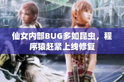 仙女內(nèi)部BUG多如昆蟲，程序猿趕緊上線修復(fù)