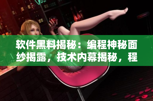 軟件黑料揭秘：編程神秘面紗揭露，技術(shù)內(nèi)幕揭秘，程序員秘密揭曉