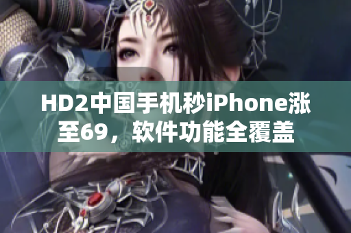 HD2中國手機秒iPhone漲至69，軟件功能全覆蓋