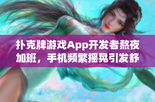 撲克牌游戲App開發(fā)者熬夜加班，手機頻繁搖晃引發(fā)舒適需求