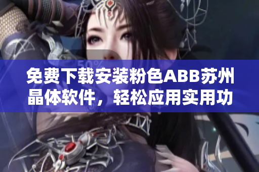 免費下載安裝粉色ABB蘇州晶體軟件，輕松應(yīng)用實用功能