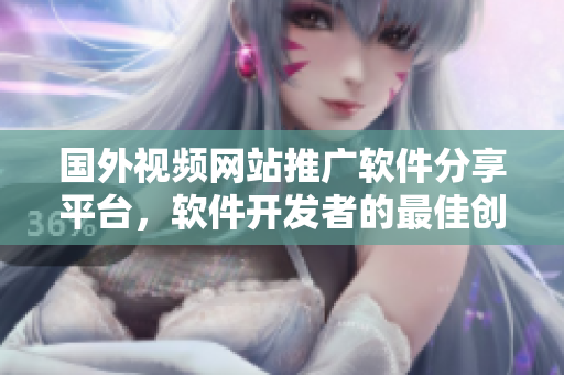 國外視頻網(wǎng)站推廣軟件分享平臺，軟件開發(fā)者的最佳創(chuàng)作分享港灣