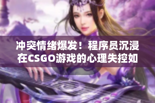 沖突情緒爆發(fā)！程序員沉浸在CSGO游戲的心理失控如何化解？