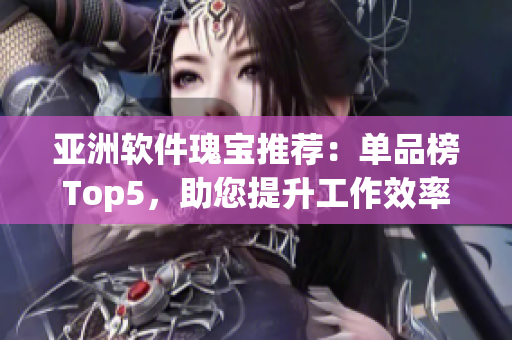 亞洲軟件瑰寶推薦：單品榜Top5，助您提升工作效率